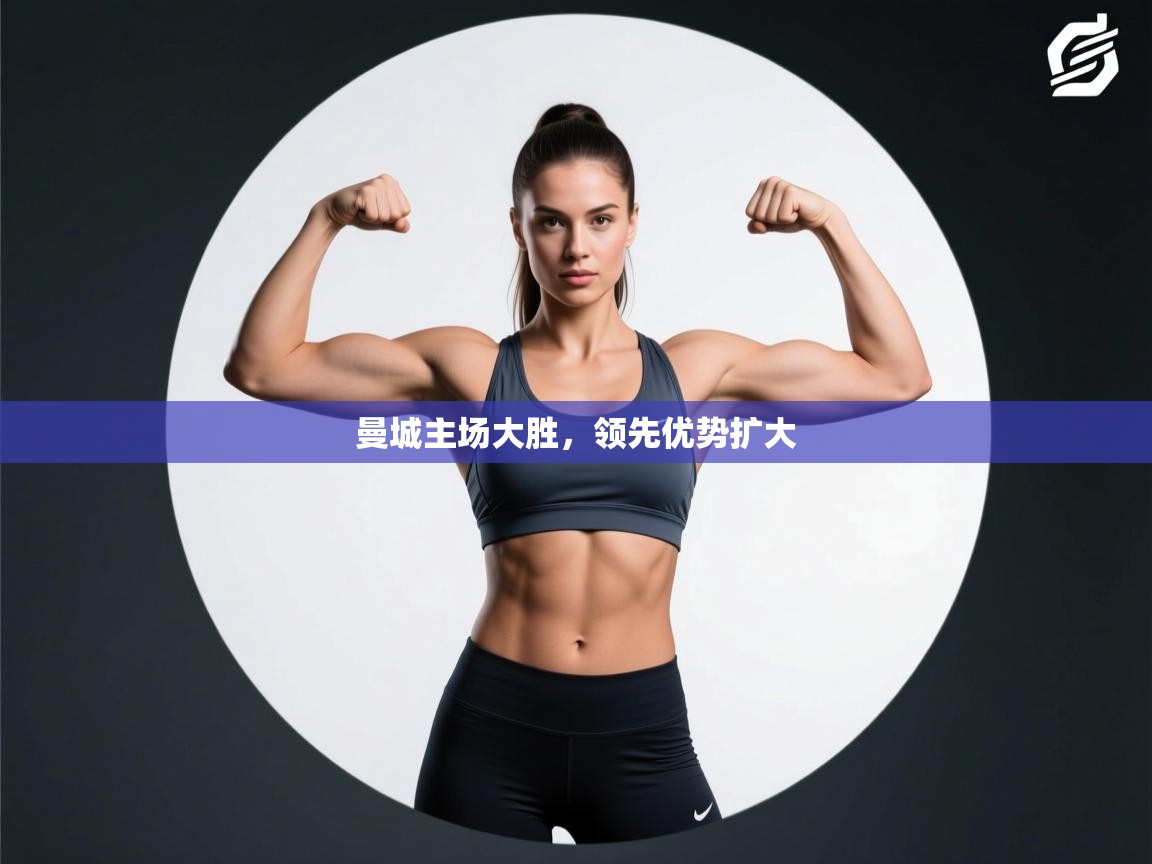 曼城主场大胜，领先优势扩大