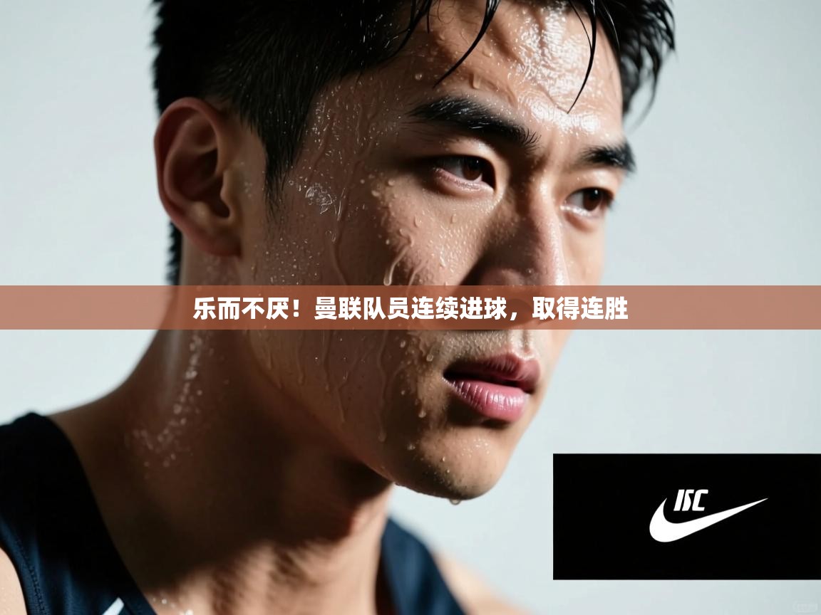 乐而不厌！曼联队员连续进球，取得连胜