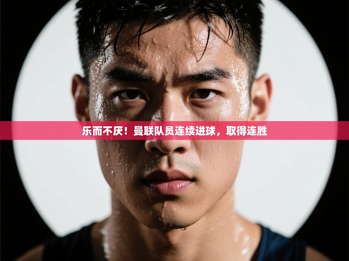 乐而不厌！曼联队员连续进球，取得连胜  第2张