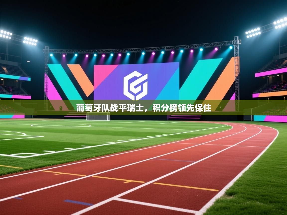 葡萄牙队战平瑞士，积分榜领先保住  第2张