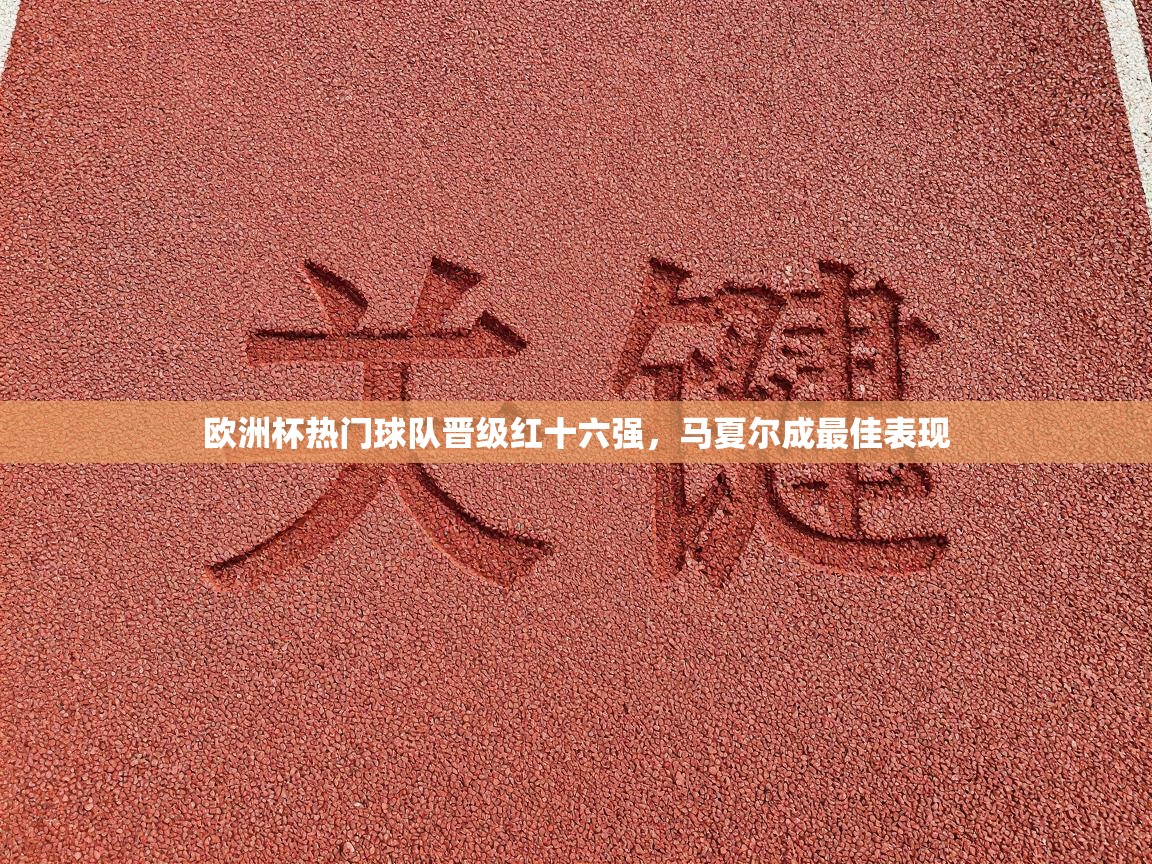 欧洲杯热门球队晋级红十六强，马夏尔成最佳表现