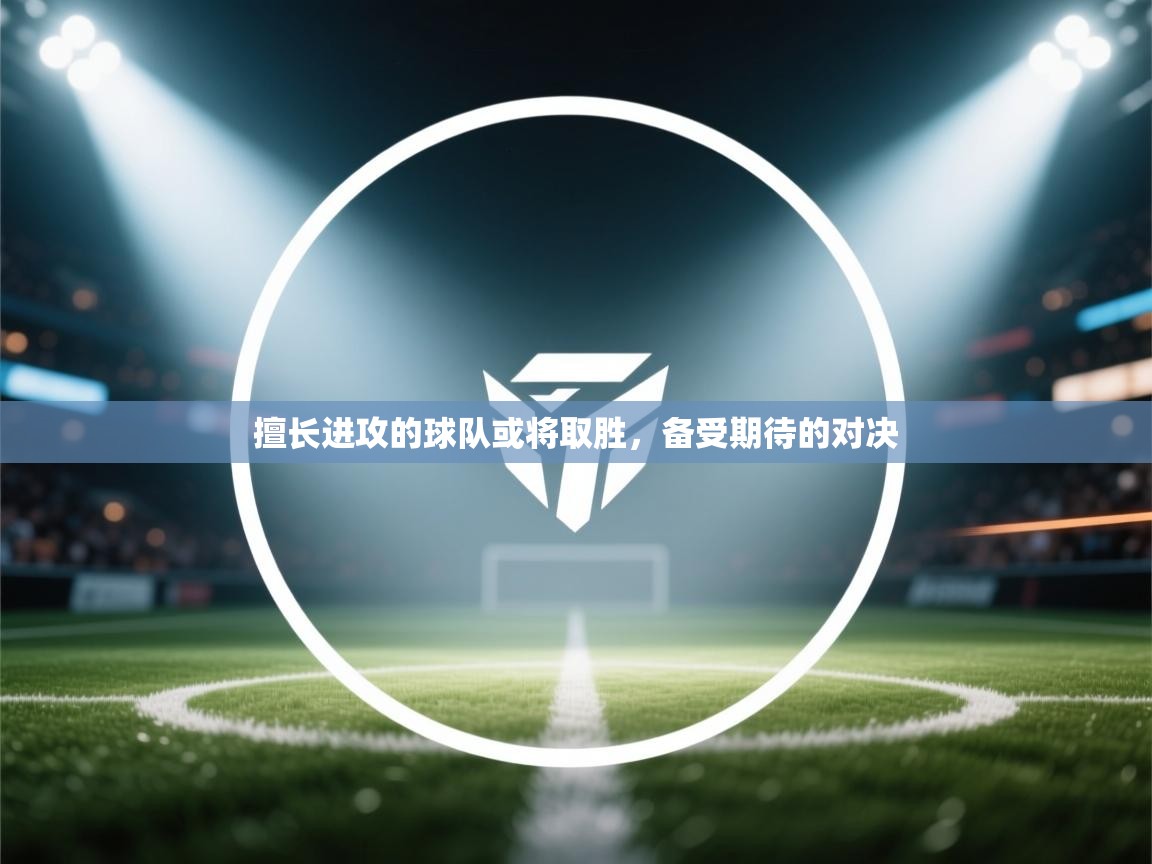 擅长进攻的球队或将取胜，备受期待的对决  第1张