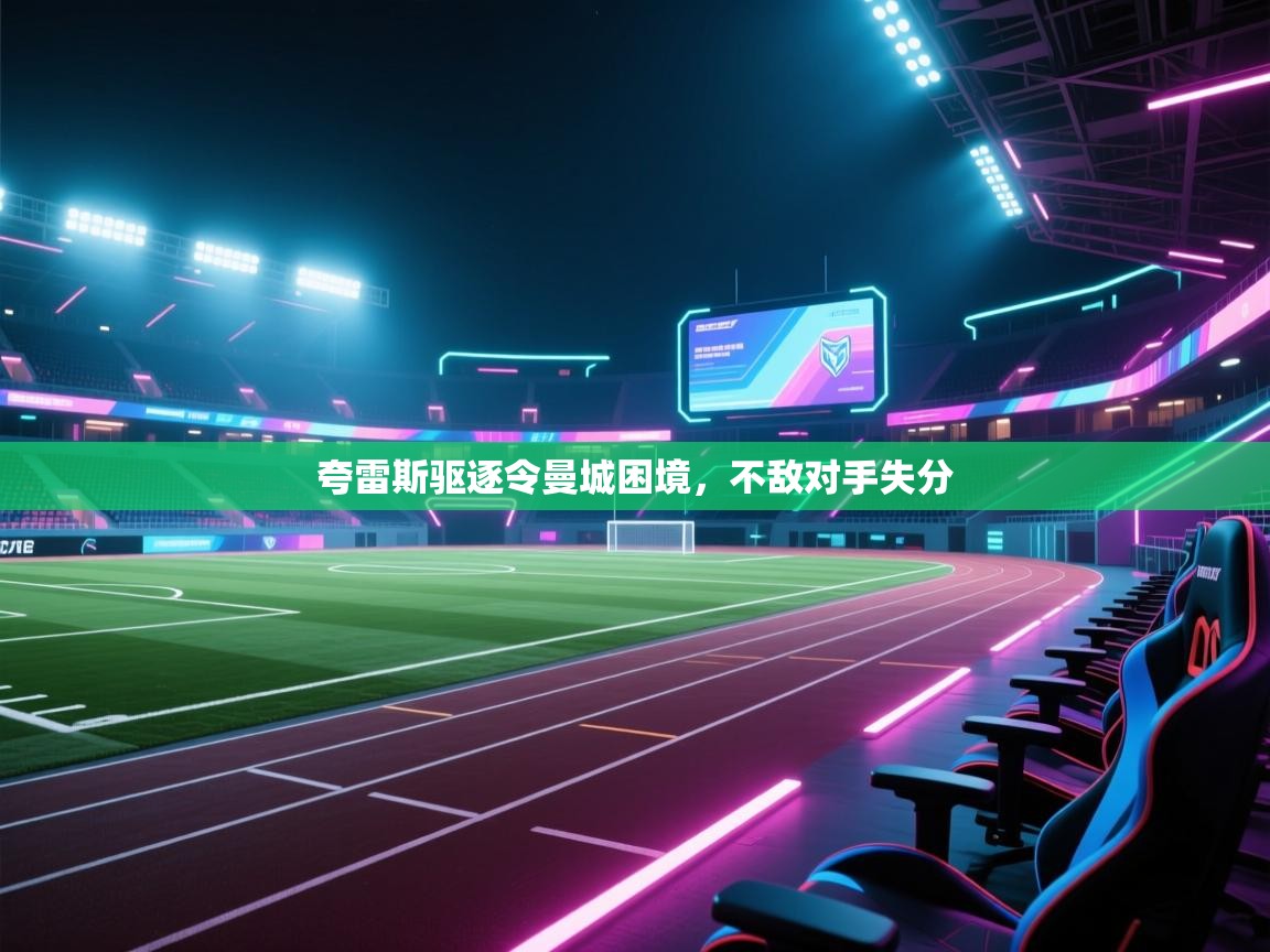 夸雷斯驱逐令曼城困境，不敌对手失分