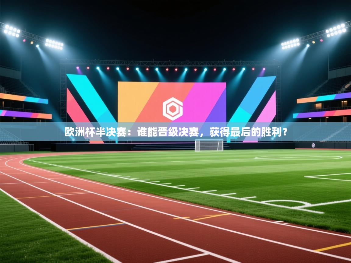 欧洲杯半决赛：谁能晋级决赛，获得最后的胜利？  第2张
