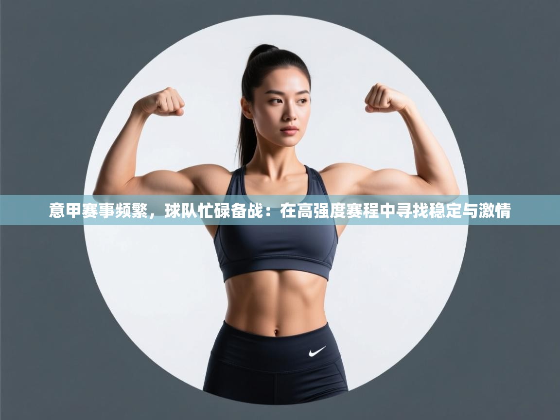 意甲赛事频繁，球队忙碌备战：在高强度赛程中寻找稳定与激情  第2张