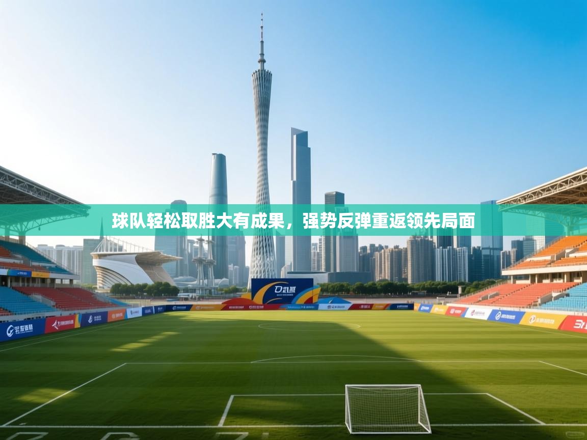 球队轻松取胜大有成果，强势反弹重返领先局面  第2张