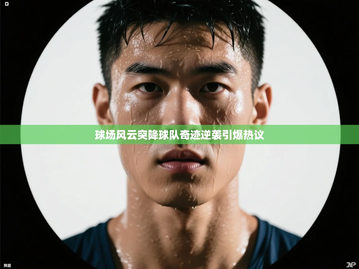 球场风云突降球队奇迹逆袭引爆热议
