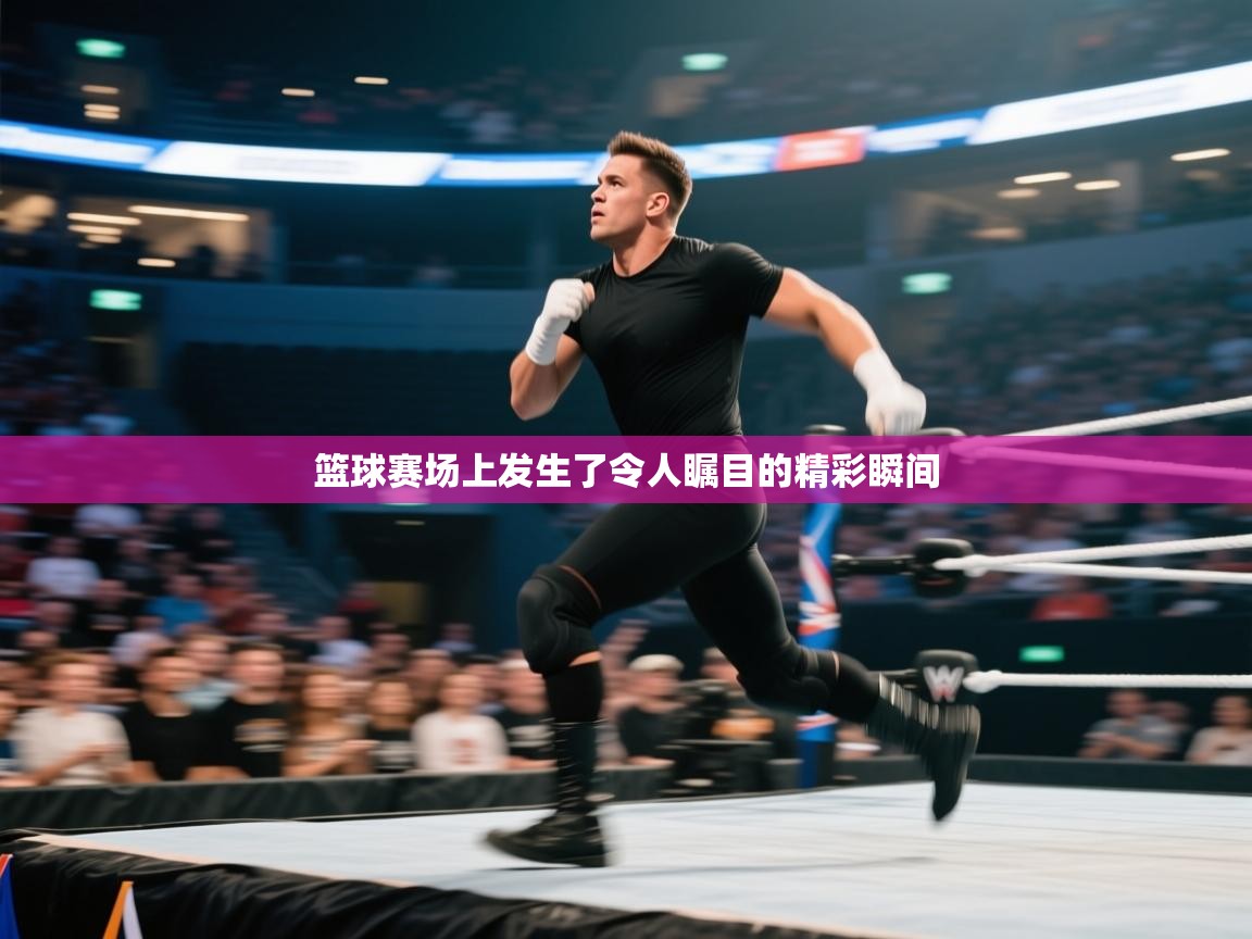 篮球赛场上发生了令人瞩目的精彩瞬间  第2张