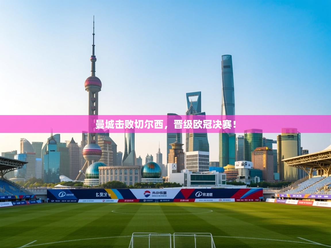 曼城击败切尔西，晋级欧冠决赛！