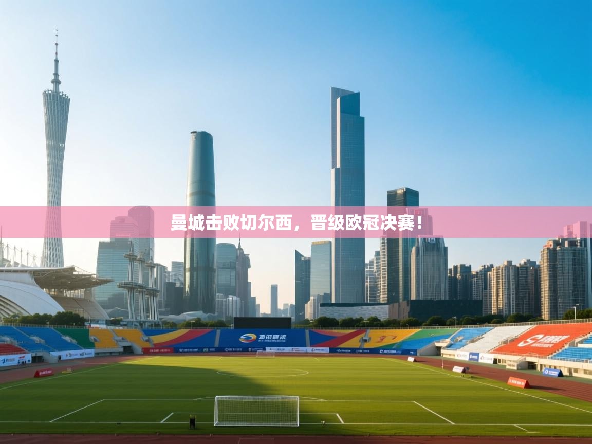 曼城击败切尔西，晋级欧冠决赛！  第2张