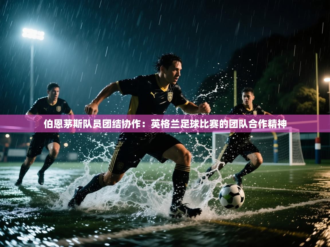 伯恩茅斯队员团结协作：英格兰足球比赛的团队合作精神  第2张