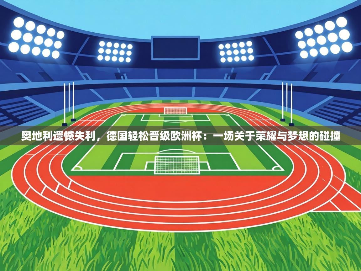 奥地利遗憾失利，德国轻松晋级欧洲杯：一场关于荣耀与梦想的碰撞  第2张