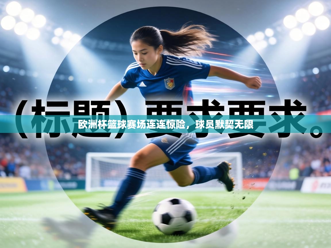 欧洲杯篮球赛场连连惊险，球员默契无限  第1张